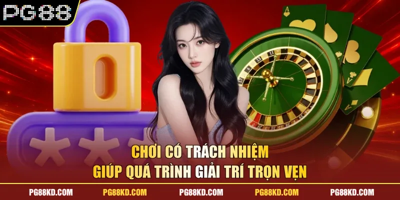 Chơi có trách nhiệm giúp quá trình giải trí trọn vẹn